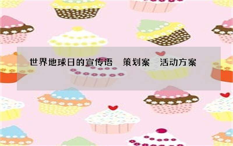世界地球日的宣传语 策划案 活动方案